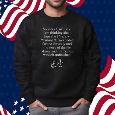 So Sorry Can't Talk I Am Thinking About How The Tv Show Pushing Daisies Shirt