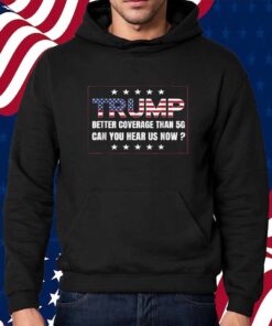 Trump Better Coverage Than 5G Can You Hear us Now 2024 Shirt