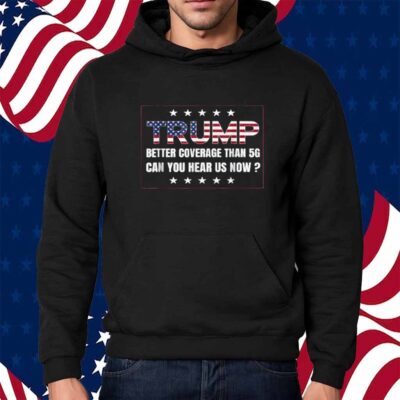 Trump Better Coverage Than 5G Can You Hear us Now 2024 Shirt