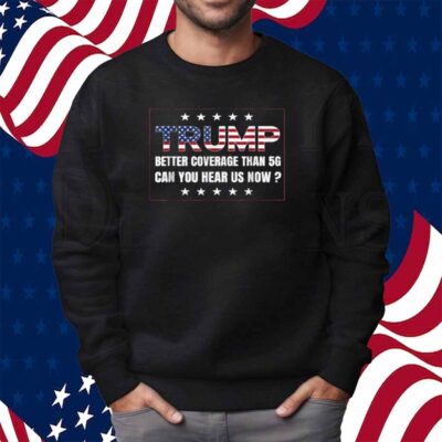 Trump Better Coverage Than 5G Can You Hear us Now 2024 Shirt