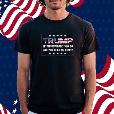 Trump Better Coverage Than 5G Can You Hear us Now 2024 T-Shirt
