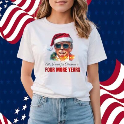 Trump President All I Want For Christmas Is Four Mor Years T-Shirt