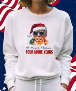 Trump President All I Want For Christmas Is Four Mor Years T-Shirt
