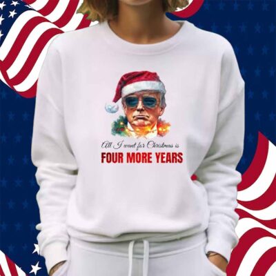 Trump President All I Want For Christmas Is Four Mor Years T-Shirt