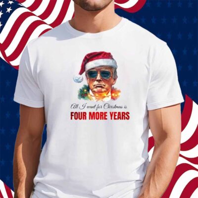 Trump President All I Want For Christmas Is Four Mor Years T-Shirt