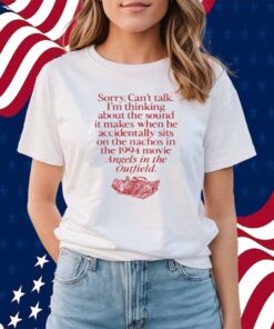Wavey Goods Co Sorry Can't Talk I'm Thinking About The Sound It Makes When He Accidentally Sits On The Nachos In The 1994 Movie Angels In The Outfield Shirt