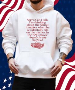 Wavey Goods Co Sorry Can't Talk I'm Thinking About The Sound It Makes When He Accidentally Sits On The Nachos In The 1994 Movie Angels In The Outfield Shirt