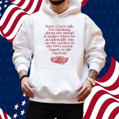 Wavey Goods Co Sorry Can't Talk I'm Thinking About The Sound It Makes When He Accidentally Sits On The Nachos In The 1994 Movie Angels In The Outfield Shirt