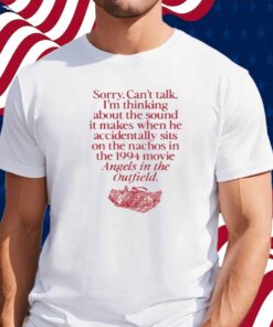 Wavey Goods Co Sorry Can't Talk I'm Thinking About The Sound It Makes When He Accidentally Sits On The Nachos In The 1994 Movie Angels In The Outfield Shirt