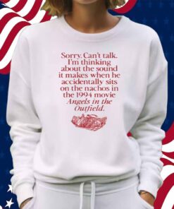 Wavey Goods Co Sorry Can't Talk I'm Thinking About The Sound It Makes When He Accidentally Sits On The Nachos In The 1994 Movie Angels In The Outfield Shirt