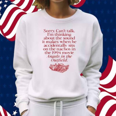 Wavey Goods Co Sorry Can't Talk I'm Thinking About The Sound It Makes When He Accidentally Sits On The Nachos In The 1994 Movie Angels In The Outfield Shirt