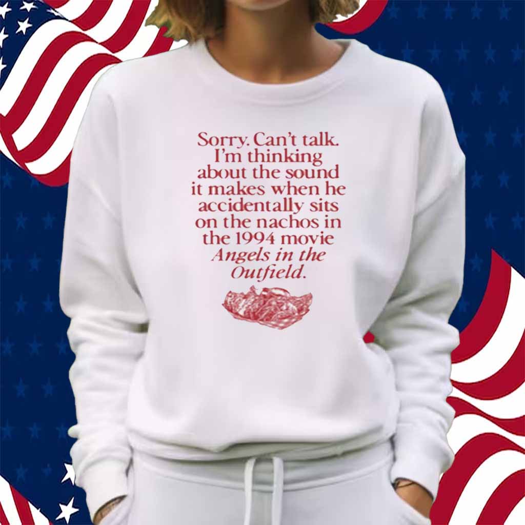 Wavey Goods Co Sorry Can't Talk I'm Thinking About The Sound It Makes When He Accidentally Sits On The Nachos In The 1994 Movie Angels In The Outfield Shirt