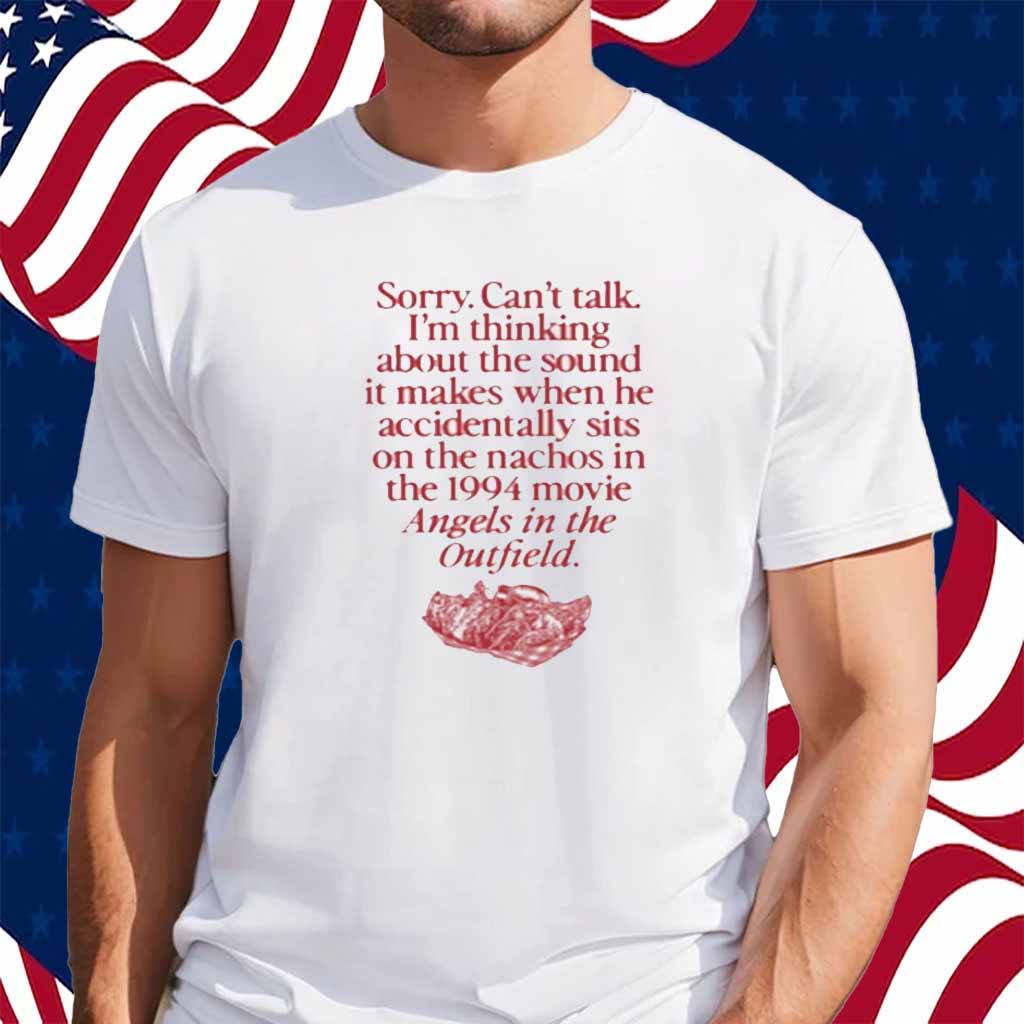 Wavey Goods Co Sorry Can't Talk I'm Thinking About The Sound It Makes When He Accidentally Sits On The Nachos In The 1994 Movie Angels In The Outfield Shirt