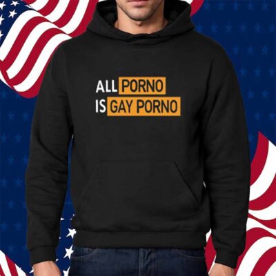 All Porno Is Gay Porno Shirt
