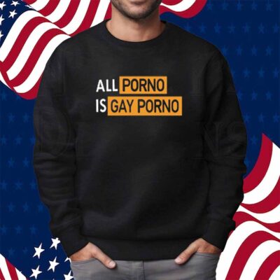 All Porno Is Gay Porno Shirt