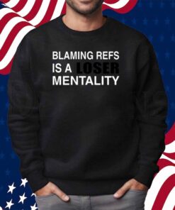 Blaming Refs Is A Loser Mentality Shirt