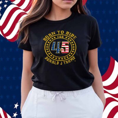 Born To Ride For 45 Donald J Trump Shirt