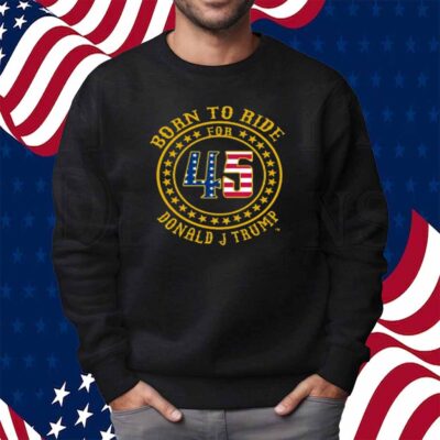 Born To Ride For 45 Donald J Trump Shirt