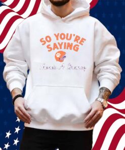 CLEMSON FOOTBALL SO YOU'RE SAYING THERE'S A CHANCE SHIRT
