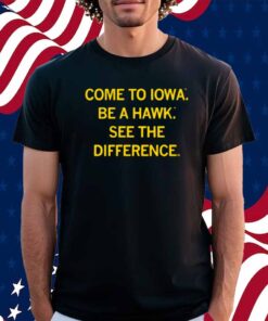 COME TO IOWA BE A HAWK SHIRT