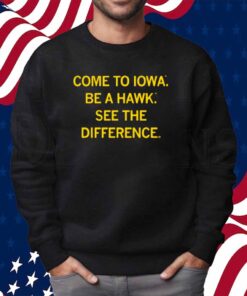 COME TO IOWA BE A HAWK SHIRT