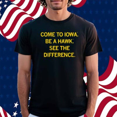 COME TO IOWA BE A HAWK SHIRT