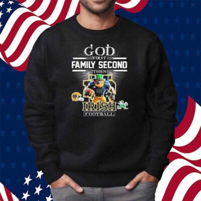 God First Family Second Then Notre Dame Fighting Irish Football Mascot Shirt