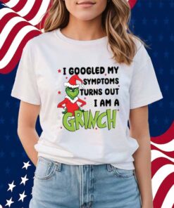 Googled My Symptoms Funny Turns Out Im Grinch Shirt