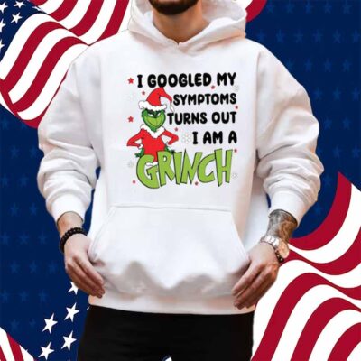 Googled My Symptoms Funny Turns Out Im Grinch Shirt
