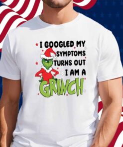 Googled My Symptoms Funny Turns Out Im Grinch Shirt