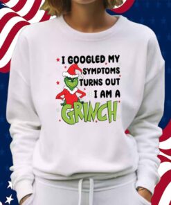 Googled My Symptoms Funny Turns Out Im Grinch Shirt