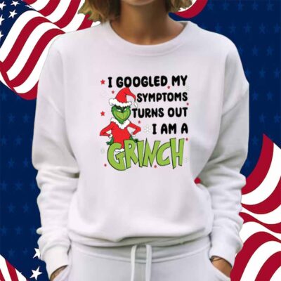 Googled My Symptoms Funny Turns Out Im Grinch Shirt