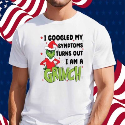 Googled My Symptoms Funny Turns Out Im Grinch Shirt