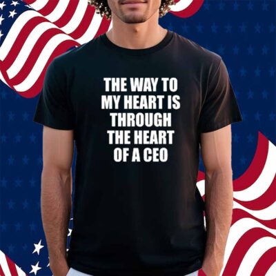Got Funny The Way To My Heart Is Through The Heart Of A Ceo Shirt
