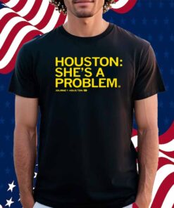 HOUSTON SHE'S A PROBLEM SHIRT