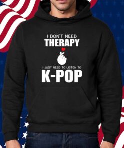 I Don't Need Therapy I Just Need To Listen To K-Pop Shirt