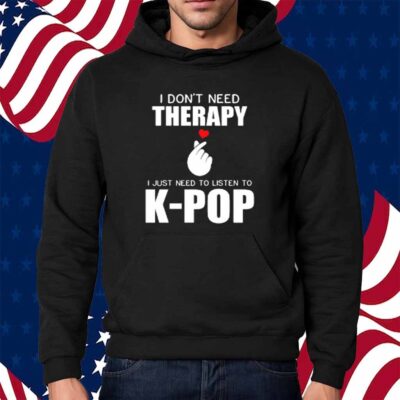 I Don't Need Therapy I Just Need To Listen To K-Pop Shirt