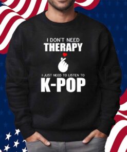 I Don't Need Therapy I Just Need To Listen To K-Pop Shirt