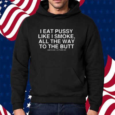 I Eat Pussy Like I Smoke All The Way To The Butt Shirt