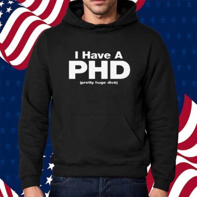 I Have A PHD (Pretty Huge Dick) Shirt