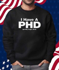 I Have A PHD (Pretty Huge Dick) Shirt