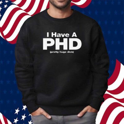 I Have A PHD (Pretty Huge Dick) Shirt
