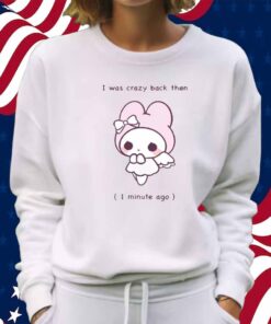 I Was Crazy Back Then 1 Minute Ago Shirt