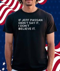 If Jeff Passan Didn't Say It, I Don't Believe It Shirt