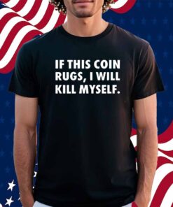 If This Coin Rugs I Will Kill Myself Shirt