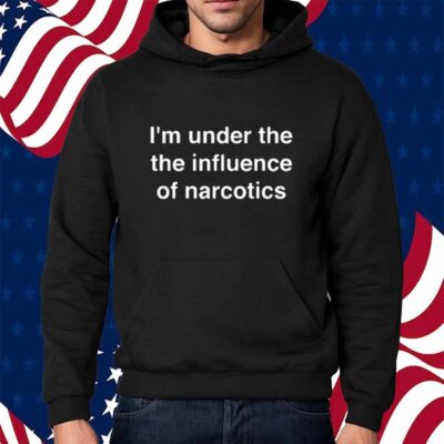 I'm Under The The Iuence Of Narcotics Shirt