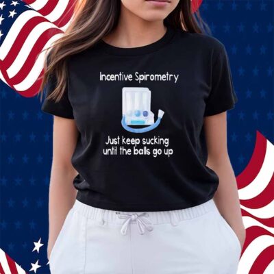 Incentive spirometry just keep sucking until the balls go up Shirt