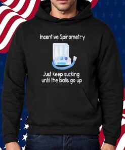 Incentive spirometry just keep sucking until the balls go up Shirt