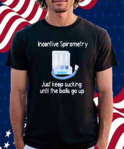 Incentive spirometry just keep sucking until the balls go up Shirt