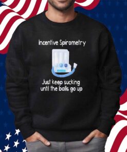 Incentive spirometry just keep sucking until the balls go up Shirt